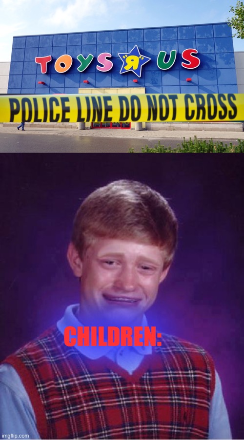 CHILDREN: | image tagged in toys r us,bad luck brian cry | made w/ Imgflip meme maker