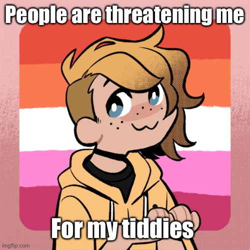 I’m scared | People are threatening me; For my tiddies | image tagged in hey look it s bean | made w/ Imgflip meme maker