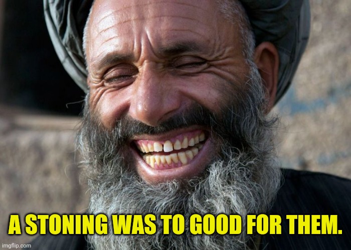Laughing Terrorist | A STONING WAS TO GOOD FOR THEM. | image tagged in laughing terrorist | made w/ Imgflip meme maker