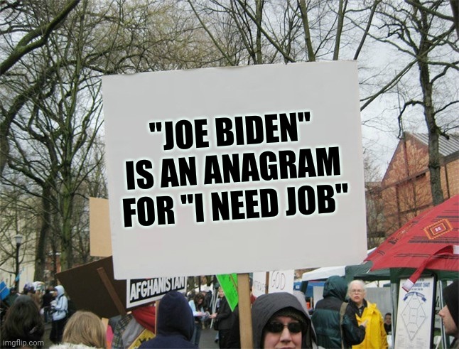A sign of the times |  "JOE BIDEN" IS AN ANAGRAM FOR "I NEED JOB" | image tagged in blank protest sign,inspirational quote,unemployment,x x everywhere,thanks for nothing | made w/ Imgflip meme maker