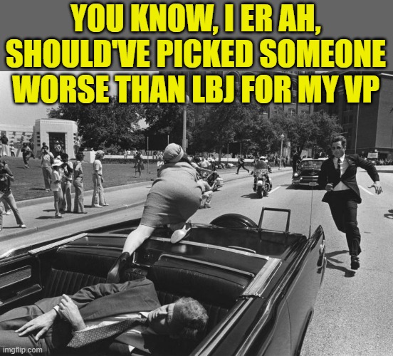 john f kennedy death | YOU KNOW, I ER AH, SHOULD'VE PICKED SOMEONE WORSE THAN LBJ FOR MY VP | image tagged in john f kennedy death | made w/ Imgflip meme maker