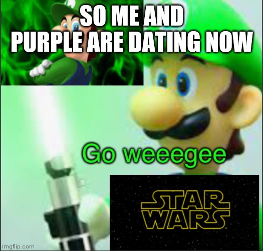 Yes | SO ME AND PURPLE ARE DATING NOW | image tagged in luigi_official template | made w/ Imgflip meme maker