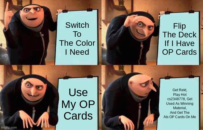 Gru's Plan | Switch To The Color I Need; Flip The Deck If I Have OP Cards; Use My OP Cards; Get Rekt, Play Hot cs2348778, Get Used As Winning Material, And Get The AIs OP Cards On Me | image tagged in memes,gru's plan | made w/ Imgflip meme maker