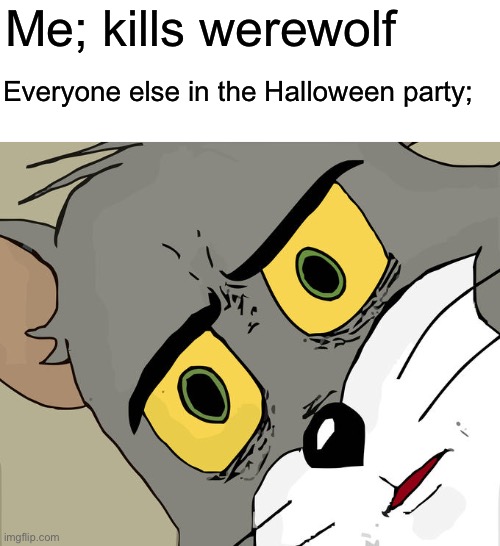 Unsettled Tom | Me; kills werewolf; Everyone else in the Halloween party; | image tagged in memes,unsettled tom | made w/ Imgflip meme maker