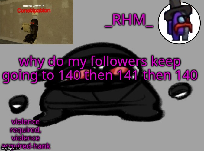 dsifhdsofhadusifgdshfdshbvcdsahgfsJK | why do my followers keep going to 140 then 141 then 140 | image tagged in rhm temp | made w/ Imgflip meme maker
