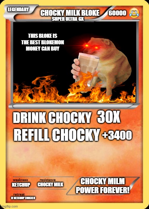 Blank Pokemon Card | LEGENDARY; CHOCKY MILK BLOKE; 60000; SUPER ULTRA GX; THIS BLOKE IS THE BEST BLOKEMON MONEY CAN BUY; 30X; DRINK CHOCKY; REFILL CHOCKY; +3400; CHOCKY MILM POWER FOREVER! KETCHUP; CHOCKY MILK; IF KETCHUP TOUCH U | image tagged in blank pokemon card | made w/ Imgflip meme maker