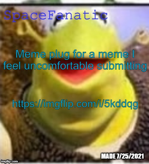 And don't make any arguments, if you don't like it then don't comment | Meme plug for a meme I feel uncomfortable submitting; https://imgflip.com/i/5kddqg | image tagged in spacefanatic announcement temp | made w/ Imgflip meme maker