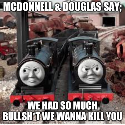MCDONNELL & DOUGLAS SAY; WE HAD SO MUCH BULLSH*T WE WANNA KILL YOU | made w/ Imgflip meme maker