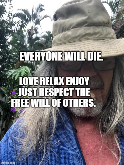 fun | EVERYONE WILL DIE. LOVE RELAX ENJOY JUST RESPECT THE FREE WILL OF OTHERS. | image tagged in relaxed | made w/ Imgflip meme maker
