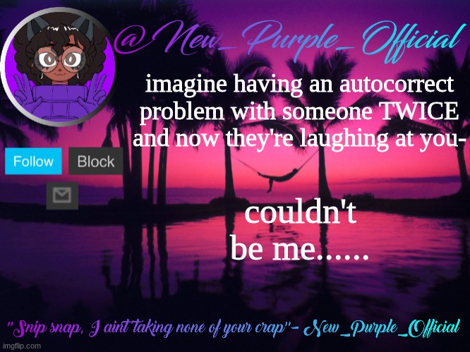 Purple's announcement temp 3 | imagine having an autocorrect problem with someone TWICE and now they're laughing at you-; couldn't be me...... | image tagged in purple's announcement temp 3 | made w/ Imgflip meme maker
