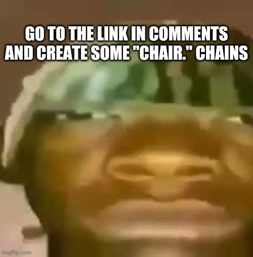 Let's see how many chains can y'all create Imgflip