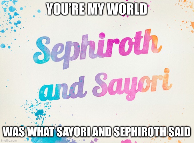 You’ll only get it if you’ve known me for long enough | YOU’RE MY WORLD; WAS WHAT SAYORI AND SEPHIROTH SAID | image tagged in sayori and sephiroth | made w/ Imgflip meme maker