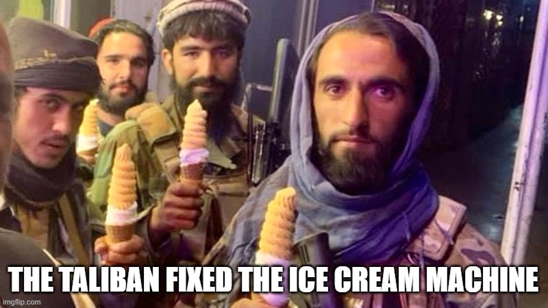 Taliban Flavor | THE TALIBAN FIXED THE ICE CREAM MACHINE | image tagged in taliban,ice cream | made w/ Imgflip meme maker