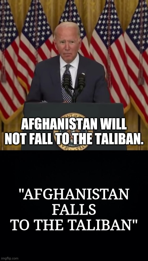biden, The Illegitimate Idiot | AFGHANISTAN WILL NOT FALL TO THE TALIBAN. "AFGHANISTAN FALLS TO THE TALIBAN" | image tagged in illegitimate,idiot,joe biden,afghanistan | made w/ Imgflip meme maker