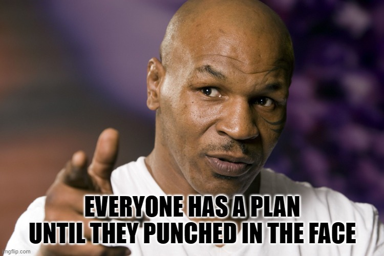 Mike Tyson | EVERYONE HAS A PLAN UNTIL THEY PUNCHED IN THE FACE | image tagged in mike tyson | made w/ Imgflip meme maker