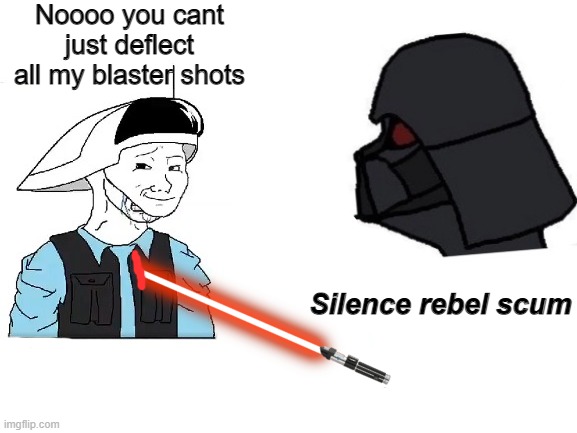 Rouge One end scene like: | Noooo you cant just deflect all my blaster shots; Silence rebel scum | image tagged in blank white template | made w/ Imgflip meme maker