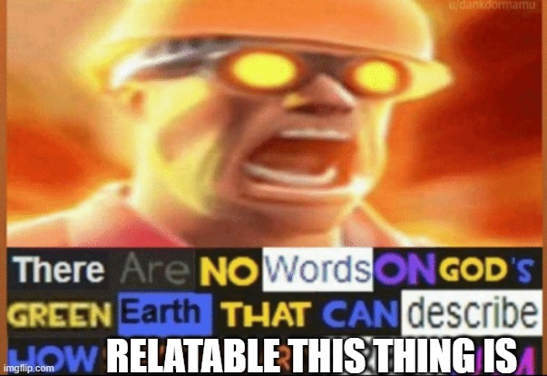 there are no words on god's green earth | RELATABLE THIS THING IS | image tagged in there are no words on god's green earth | made w/ Imgflip meme maker