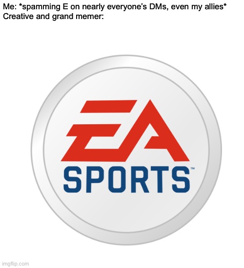 EA Sports | Me: *spamming E on nearly everyone’s DMs, even my allies*
Creative and grand memer: | image tagged in ea sports | made w/ Imgflip meme maker