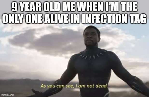As you can see, i am not dead |  9 YEAR OLD ME WHEN I'M THE ONLY ONE ALIVE IN INFECTION TAG | image tagged in as you can see i am not dead,infection,infection tag,tag,black panther | made w/ Imgflip meme maker