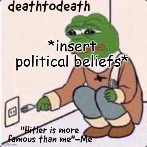 deathtodeath template | *insert political beliefs* | image tagged in deathtodeath template | made w/ Imgflip meme maker
