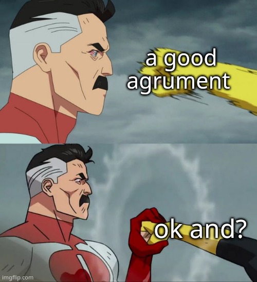 Omni Man blocks punch | a good agrument; ok and? | image tagged in omni man blocks punch | made w/ Imgflip meme maker