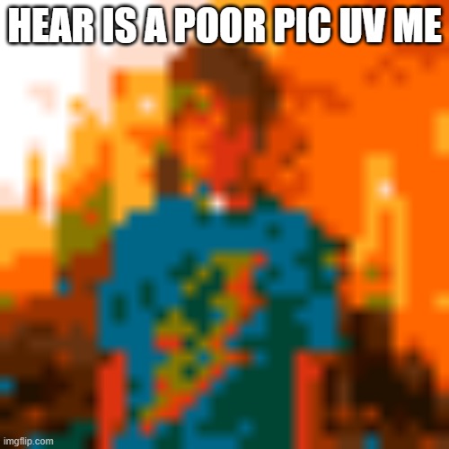 me rovel | HEAR IS A POOR PIC UV ME | made w/ Imgflip meme maker