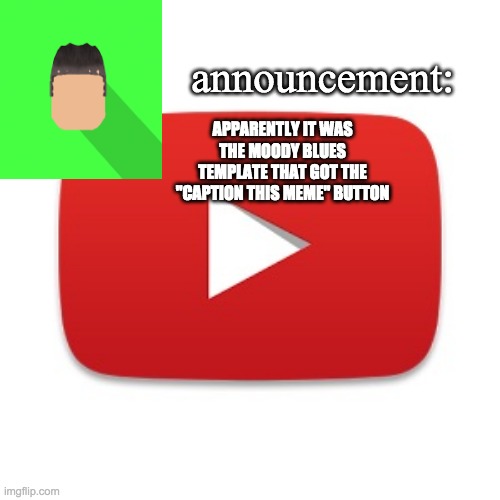 Kyrian247 announcement | APPARENTLY IT WAS THE MOODY BLUES TEMPLATE THAT GOT THE "CAPTION THIS MEME" BUTTON | image tagged in kyrian247 announcement | made w/ Imgflip meme maker