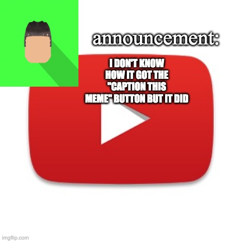 Kyrian247 announcement | I DON'T KNOW HOW IT GOT THE "CAPTION THIS MEME" BUTTON BUT IT DID | image tagged in kyrian247 announcement | made w/ Imgflip meme maker