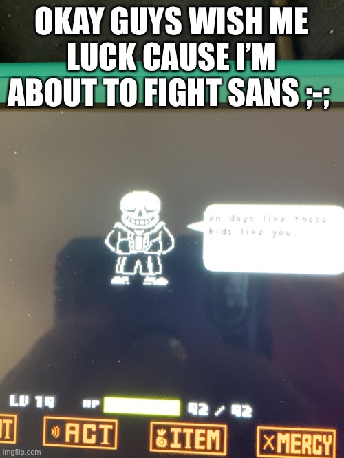 OKAY GUYS WISH ME LUCK CAUSE I’M ABOUT TO FIGHT SANS ;-; | made w/ Imgflip meme maker