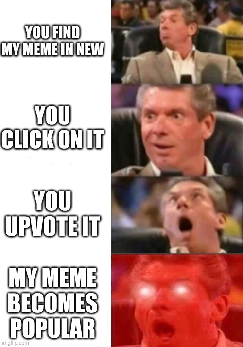 Please repeat action(s) as explained through the meme |  YOU FIND MY MEME IN NEW; YOU CLICK ON IT; YOU UPVOTE IT; MY MEME BECOMES POPULAR | image tagged in thank you if you did,mr mcmahon reaction | made w/ Imgflip meme maker