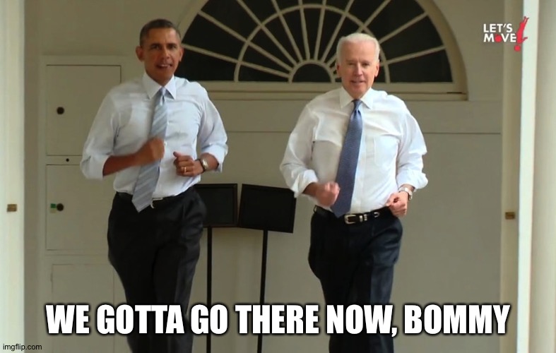 Obama and Biden running | WE GOTTA GO THERE NOW, BOMMY | image tagged in obama and biden running | made w/ Imgflip meme maker