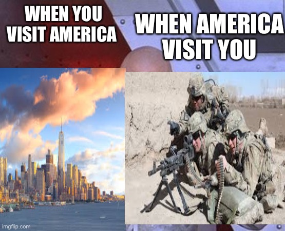 D | WHEN YOU VISIT AMERICA; WHEN AMERICA VISIT YOU | image tagged in america | made w/ Imgflip meme maker