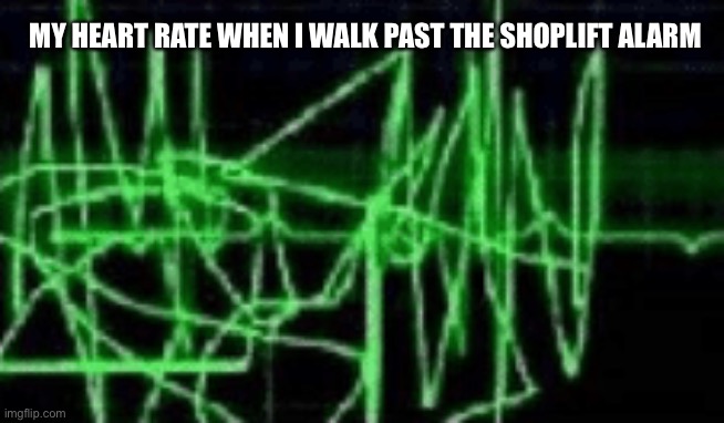 MY HEART RATE WHEN I WALK PAST THE SHOPLIFT ALARM | image tagged in heart rate | made w/ Imgflip meme maker