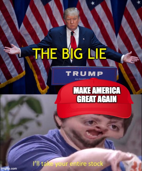 THE BIG LIE; MAKE AMERICA GREAT AGAIN | image tagged in donald trump,i'll take your entire stock | made w/ Imgflip meme maker