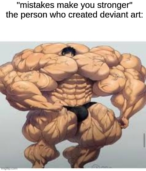 "mistakes make you stronger"
the person who created deviant art: | image tagged in blank white template,mistakes make you stronger | made w/ Imgflip meme maker