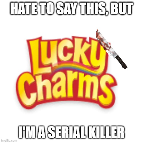 Get it? Serial? Cereal? Forget it, I'm hilarious. | HATE TO SAY THIS, BUT; I'M A SERIAL KILLER | image tagged in bad puns | made w/ Imgflip meme maker