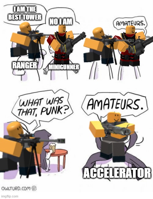 Amateurs | I AM THE BEST TOWER; NO I AM; RANGER; MINIGUNNER; ACCELERATOR | image tagged in amateurs | made w/ Imgflip meme maker