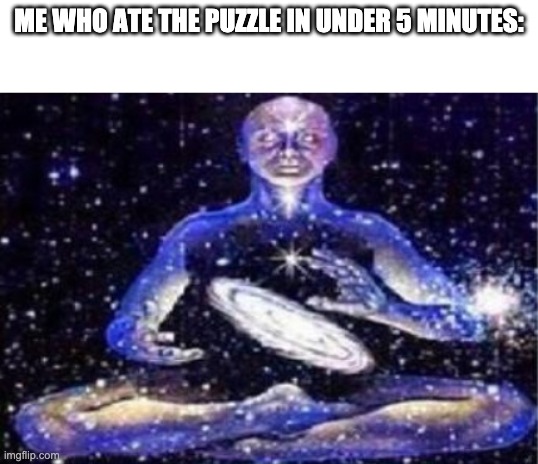 ME WHO ATE THE PUZZLE IN UNDER 5 MINUTES: | made w/ Imgflip meme maker
