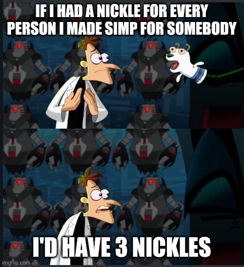 2 nickels | IF I HAD A NICKLE FOR EVERY PERSON I MADE SIMP FOR SOMEBODY; I'D HAVE 3 NICKLES | image tagged in 2 nickels | made w/ Imgflip meme maker