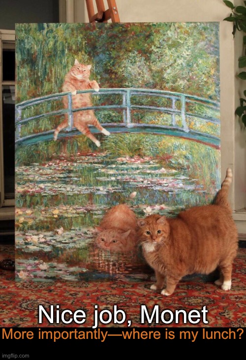 Artsy Fartsy | Nice job, Monet; More importantly—where is my lunch? | image tagged in funny memes,funny cat memes | made w/ Imgflip meme maker
