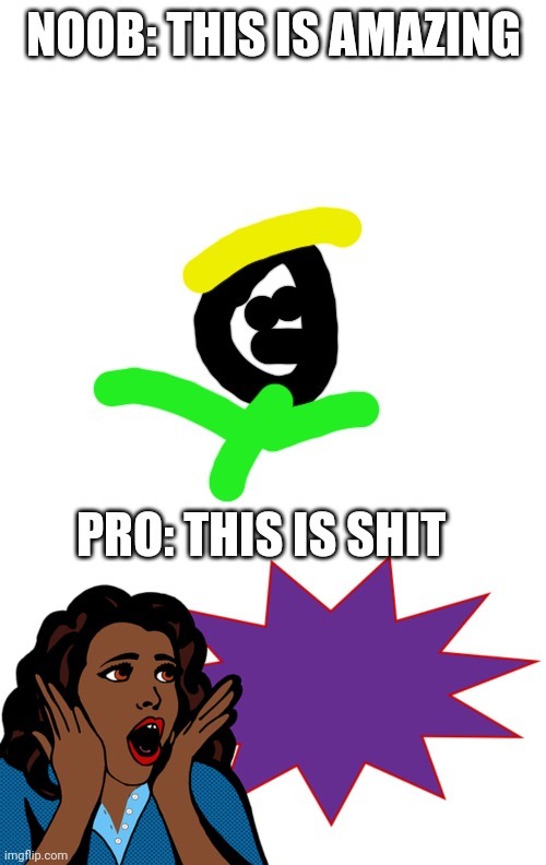 NOOB: THIS IS AMAZING PRO: THIS IS SHIT | image tagged in memes,blank transparent square,pop art | made w/ Imgflip meme maker