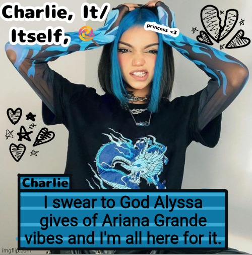 Charlie | I swear to God Alyssa gives of Ariana Grande vibes and I'm all here for it. | image tagged in charlie | made w/ Imgflip meme maker