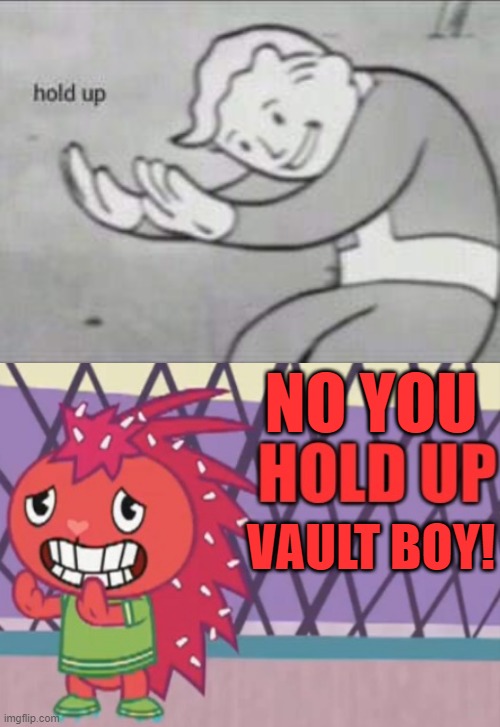 Whoa flaky! Calm down! It's just a meme I did not do yet! | NO YOU; VAULT BOY! | image tagged in hold up flaky htf,memes | made w/ Imgflip meme maker