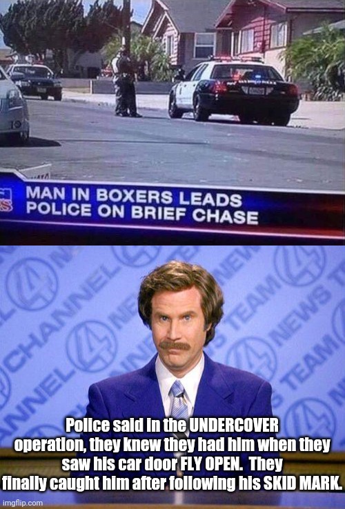 Breaking News Brief | Police said in the UNDERCOVER operation, they knew they had him when they saw his car door FLY OPEN.  They finally caught him after following his SKID MARK. | image tagged in anchorman news update,breaking news,bad puns,underwear,eyeroll | made w/ Imgflip meme maker