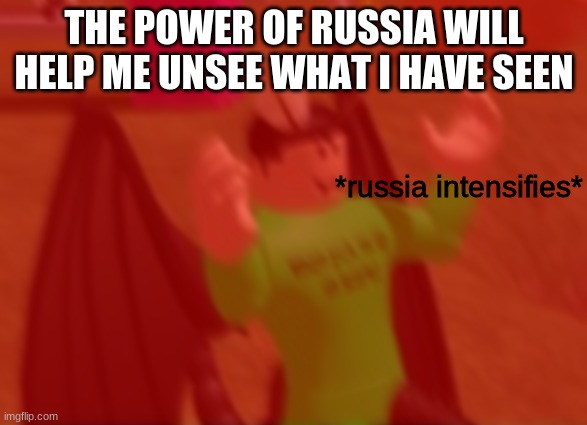 *russia intensifies* | THE POWER OF RUSSIA WILL HELP ME UNSEE WHAT I HAVE SEEN | image tagged in russia intensifies | made w/ Imgflip meme maker