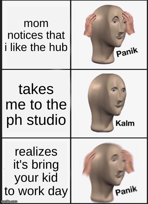 Panik Kalm Panik | mom notices that i like the hub; takes me to the ph studio; realizes it's bring your kid to work day | image tagged in memes,panik kalm panik | made w/ Imgflip meme maker