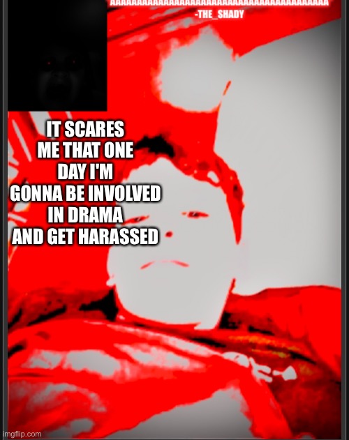 ?? Temp | IT SCARES ME THAT ONE DAY I'M GONNA BE INVOLVED IN DRAMA AND GET HARASSED | image tagged in temp | made w/ Imgflip meme maker