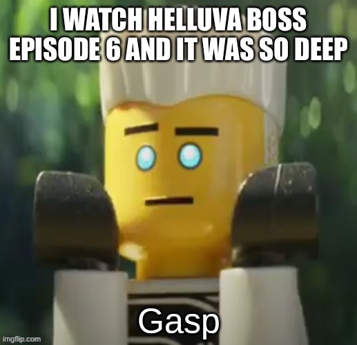 Zane gasp | I WATCH HELLUVA BOSS EPISODE 6 AND IT WAS SO DEEP | image tagged in and loona is still overated | made w/ Imgflip meme maker