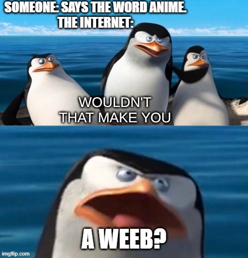 just saying i'm not obsessed with anime | SOMEONE: SAYS THE WORD ANIME.
THE INTERNET:; A WEEB? | image tagged in wouldn't that make you blank | made w/ Imgflip meme maker