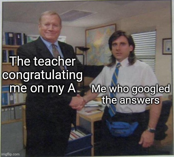 the office handshake | The teacher congratulating me on my A; Me who googled the answers | image tagged in the office handshake | made w/ Imgflip meme maker
